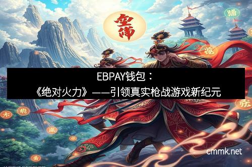 EBPAY钱包：《绝对火力》——引领真实枪战游戏新纪元