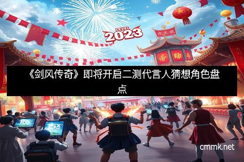 《剑风传奇》即将开启二测代言人猜想角色盘点